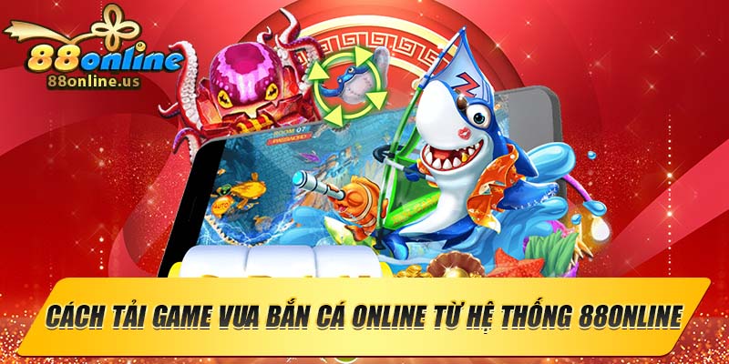 Cách tải game vua bắn cá online từ hệ thống 88online
